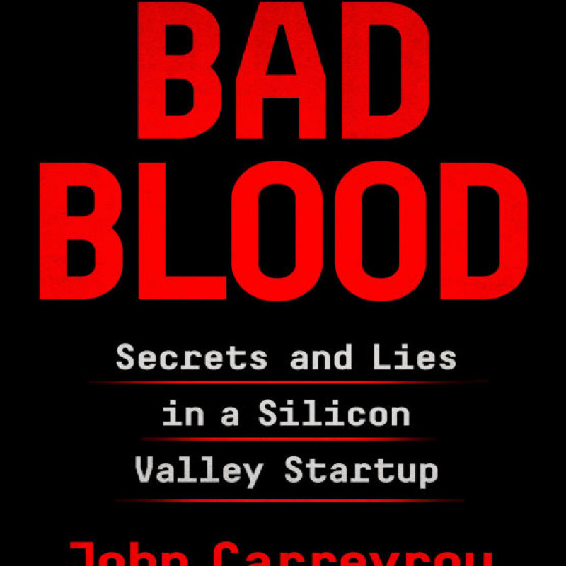 Bad Blood Secrets and Lies in a Silicon Valley Startup