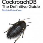 CockroachDB The Definitive Guide: Distributed Data at Scale