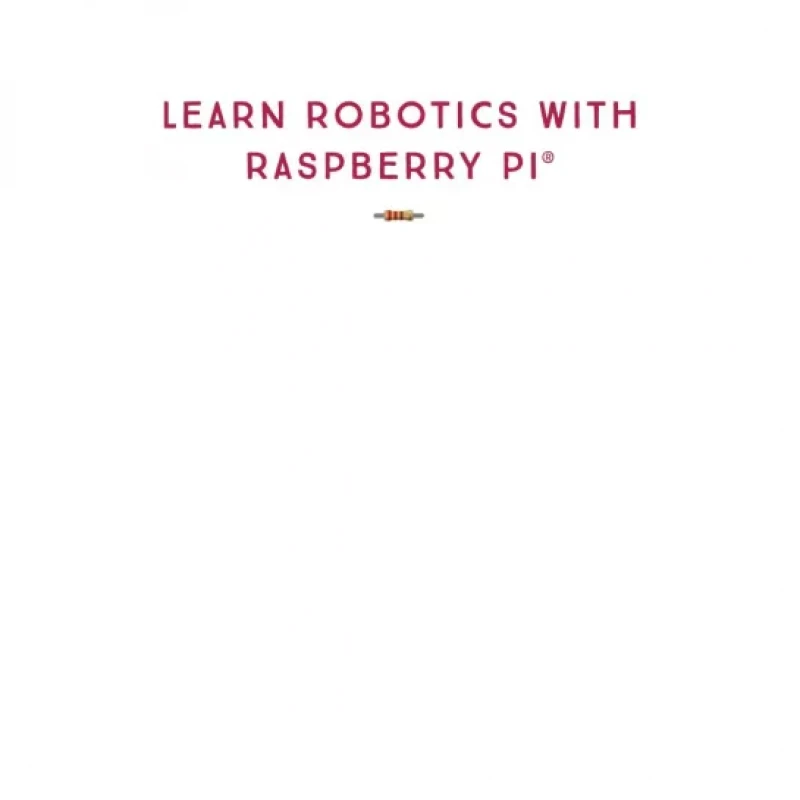 Learn Robotics with Raspberry Pi Build and Code Your Own Moving, Sensing, Thinking Robots