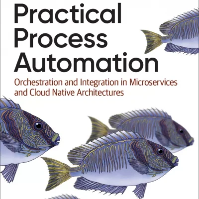 Practical Process Automation Orchestration and Integration in Microservices and Cloud Native Architectures