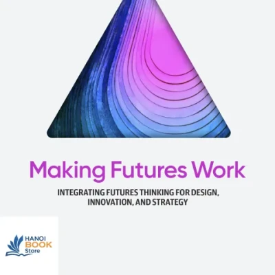 Sách Making Futures Work Integrating Futures Thinking for Design, Innovation, and Strategy