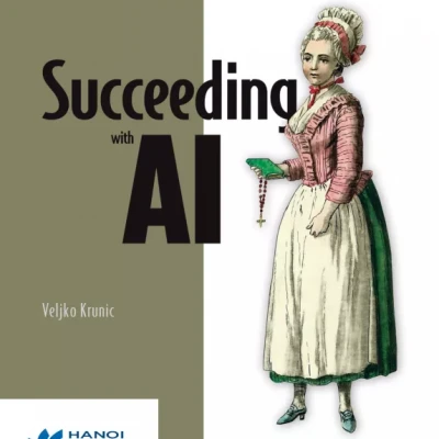 Succeeding with AI How to Make AI Work for Your Business