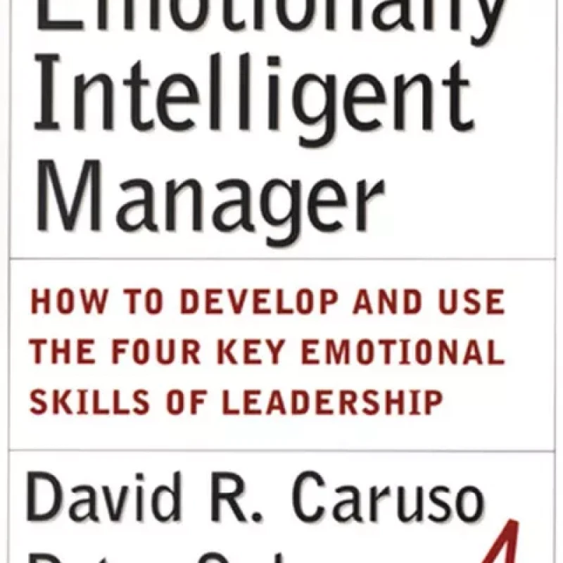 The Emotionally Intelligent Manager: How to Develop and Use the Four Key Emotional Skills of Leadership
